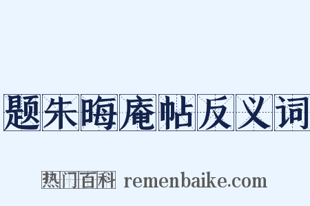 题朱晦庵帖反义词是什么意思的图片